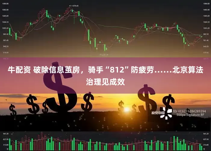 牛配资 破除信息茧房，骑手“812”防疲劳……北京算法治理见成效