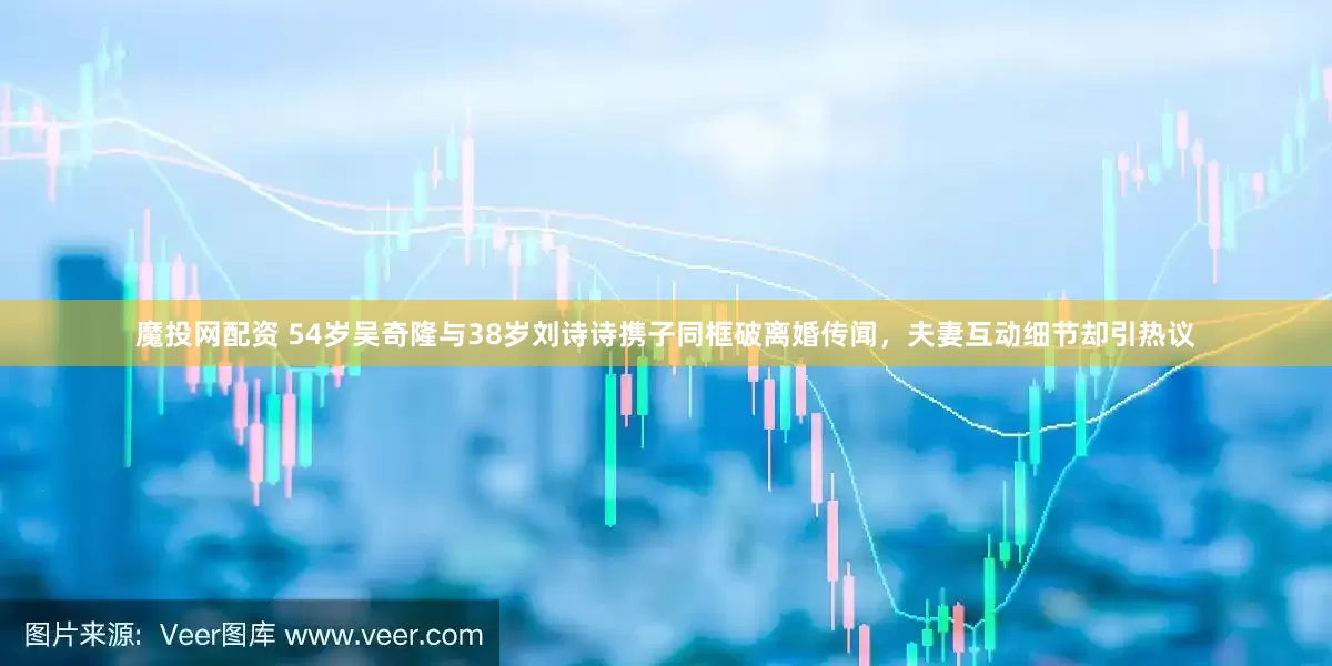 魔投网配资 54岁吴奇隆与38岁刘诗诗携子同框破离婚传闻，夫妻互动细节却引热议