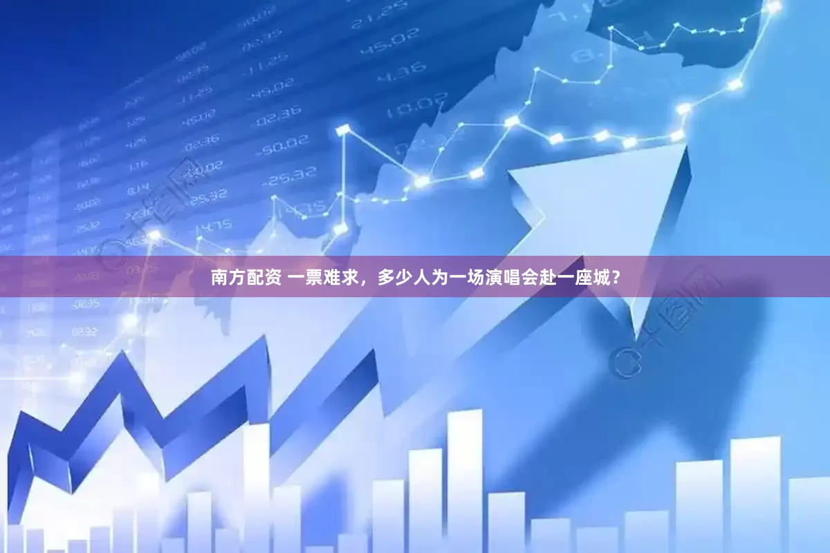 南方配资 一票难求，多少人为一场演唱会赴一座城？