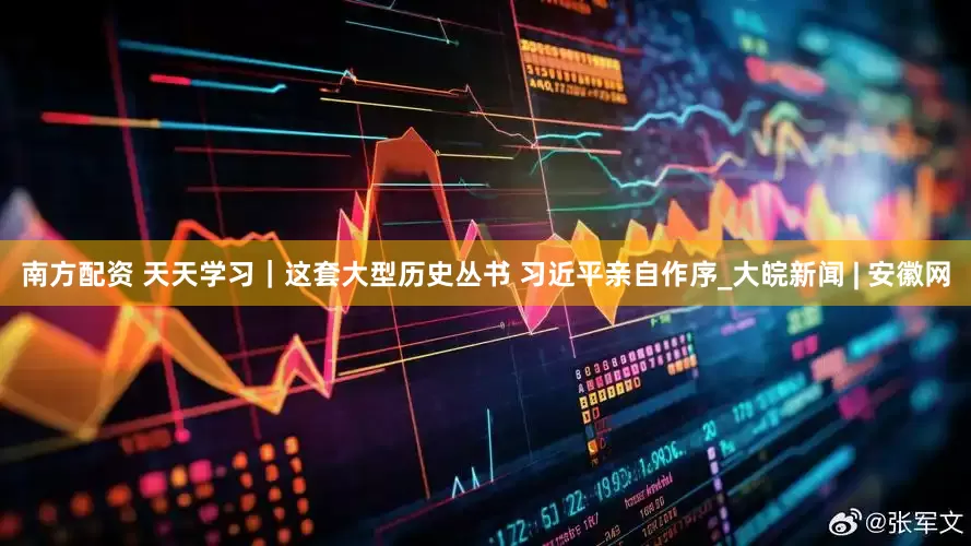 南方配资 天天学习｜这套大型历史丛书 习近平亲自作序_大皖新闻 | 安徽网