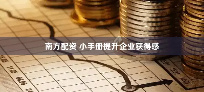 南方配资 小手册提升企业获得感