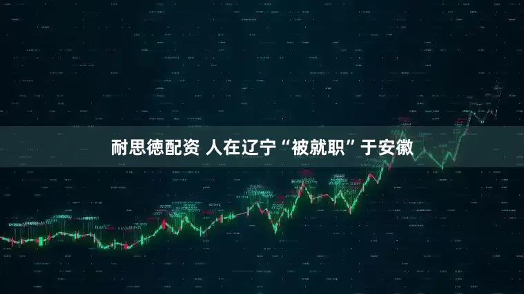 耐思徳配资 人在辽宁“被就职”于安徽