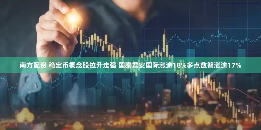 南方配资 稳定币概念股拉升走强 国泰君安国际涨逾18%多点数智涨逾17%