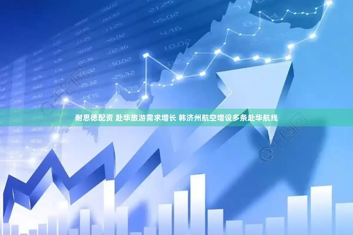 耐思徳配资 赴华旅游需求增长 韩济州航空增设多条赴华航线