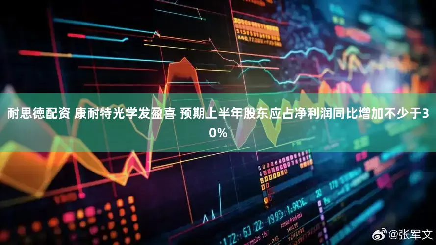 耐思徳配资 康耐特光学发盈喜 预期上半年股东应占净利润同比增加不少于30%