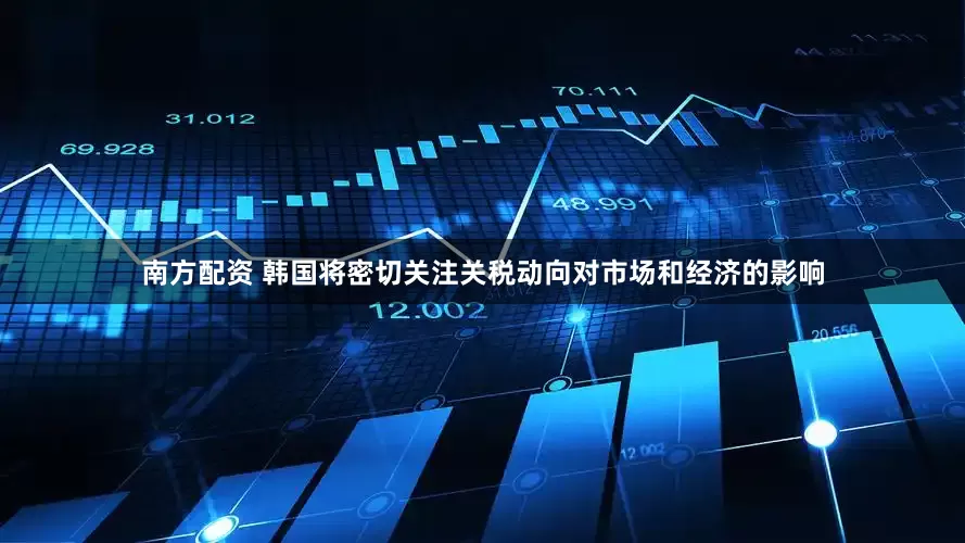 南方配资 韩国将密切关注关税动向对市场和经济的影响