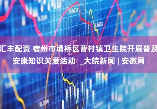 汇丰配资 宿州市埇桥区曹村镇卫生院开展普及安康知识关爱活动  _大皖新闻 | 安徽网