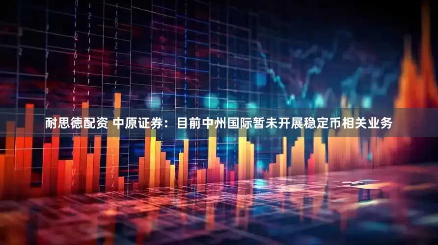 耐思徳配资 中原证券：目前中州国际暂未开展稳定币相关业务