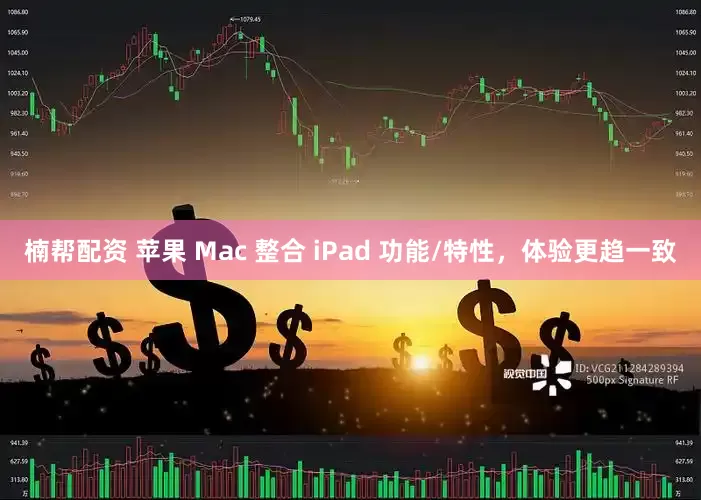 楠帮配资 苹果 Mac 整合 iPad 功能/特性，体验更趋一致
