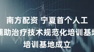 南方配资 宁夏首个人工智能辅助治疗技术规范化培训基地成立