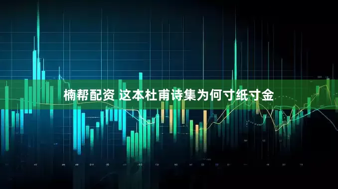 楠帮配资 这本杜甫诗集为何寸纸寸金