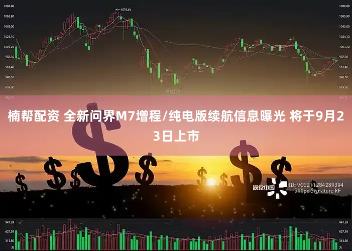 楠帮配资 全新问界M7增程/纯电版续航信息曝光 将于9月23日上市