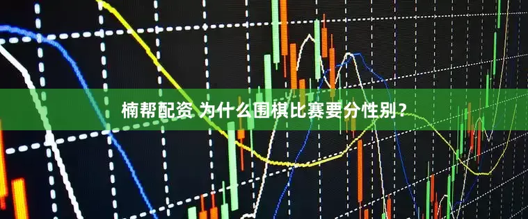 楠帮配资 为什么围棋比赛要分性别？